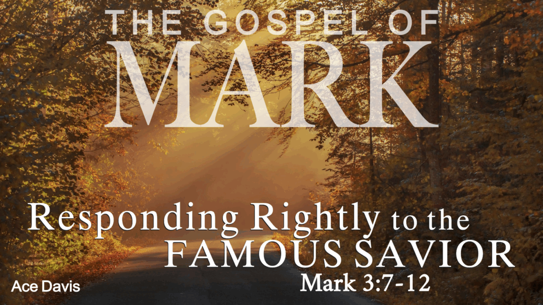 Responding Rightly to the Famous Savior – Mark 3:7-12