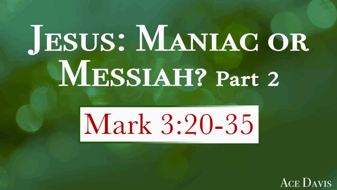 Jesus: Maniac or Messiah? Part 2 – Mark 3:20-35