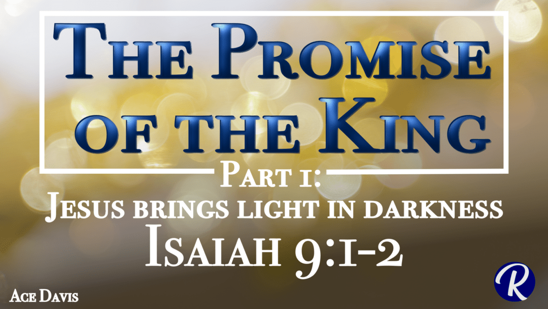The Promise of the King, Part 1: Jesus Brings Light in Darkness – Isaiah 9:1-7
