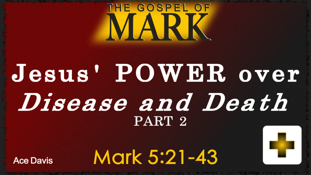Jesus’ Power Over Disease and Death Part 2 – Mark 5:21-43