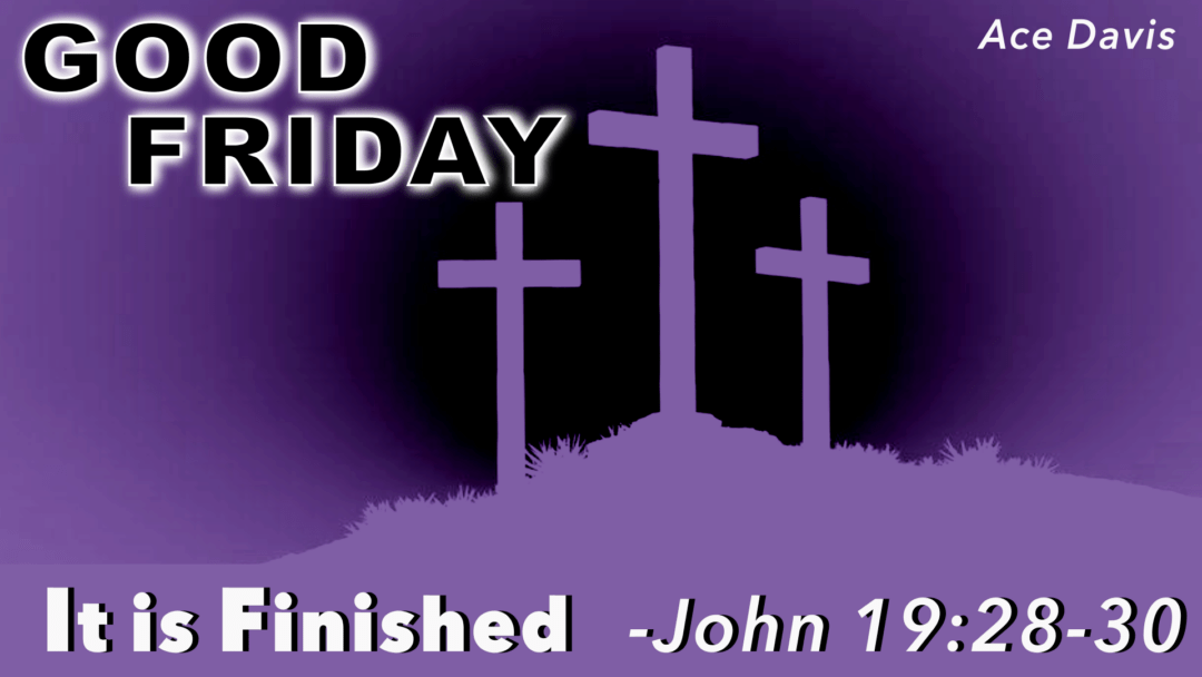 Good Friday – It Is Finished – John 19:28-30