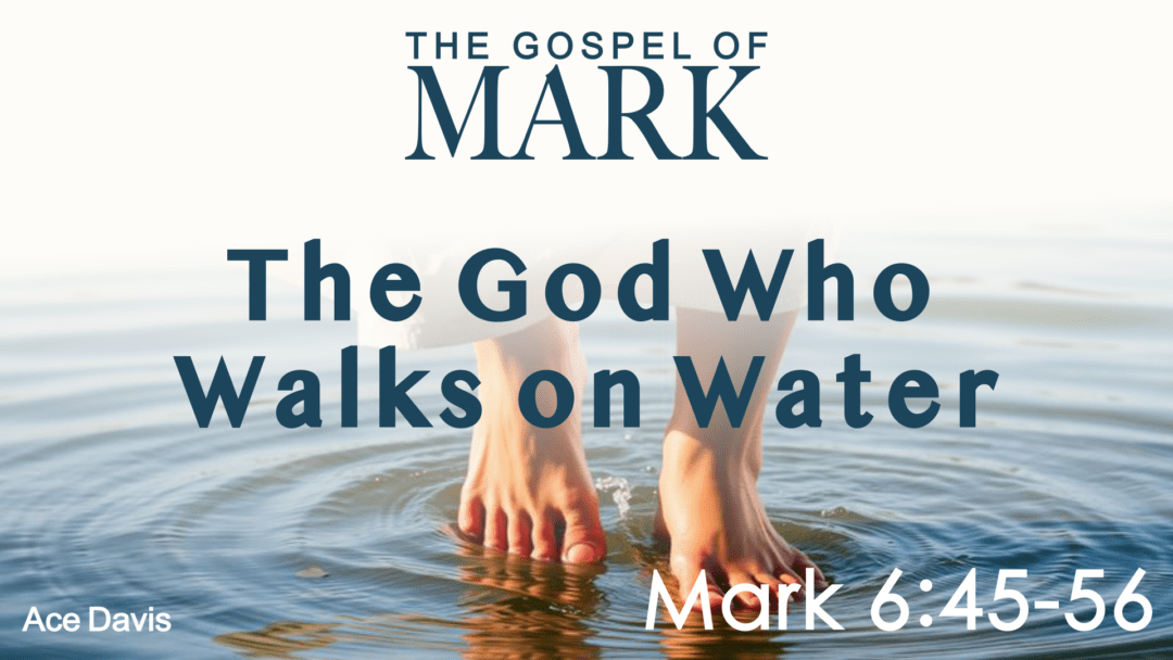 The God Who Walks on Water – Mark 6:45-56