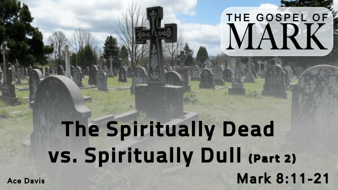 The Spiritually Dead vs. Spiritually Dull – Mark 8:11-21