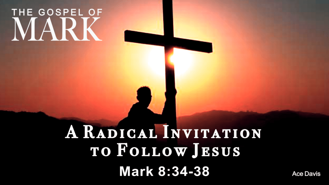 A Radical Invitation To Follow Jesus – Mark 8:34-38