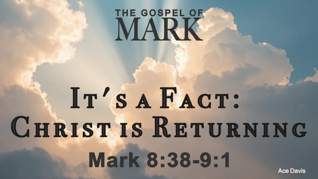 It’s a Fact: Christ Is Returning – Mark 8:38-9:1