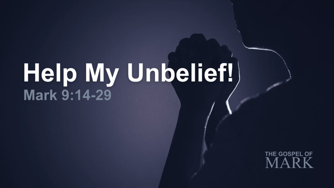 Help My Unbelief! – Mark 9:14-29